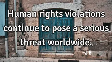 Human rights violations continue to pose a serious threat