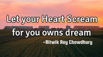 Let your Heart Scream for you owns dream