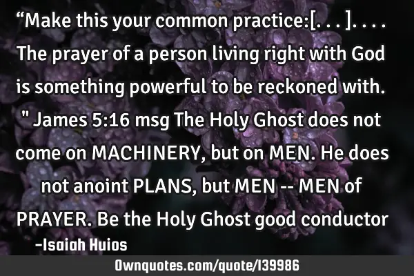 “Make this your common practice:[...]....The prayer of a person living right with God is