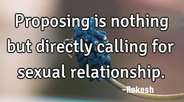 Proposing is nothing but directly calling for sexual relationship.