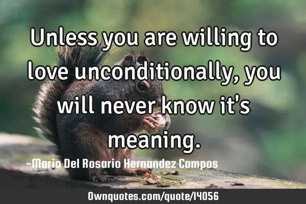 Unless you are willing to love unconditionally, you will never know it