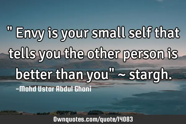 " Envy is your small self that tells you the other person is better than you" ~