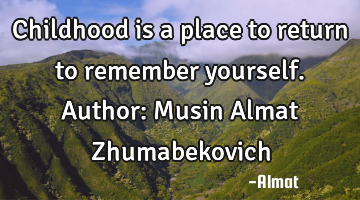 Childhood is a place to return to remember yourself. Author: Musin Almat Zhumabekovich