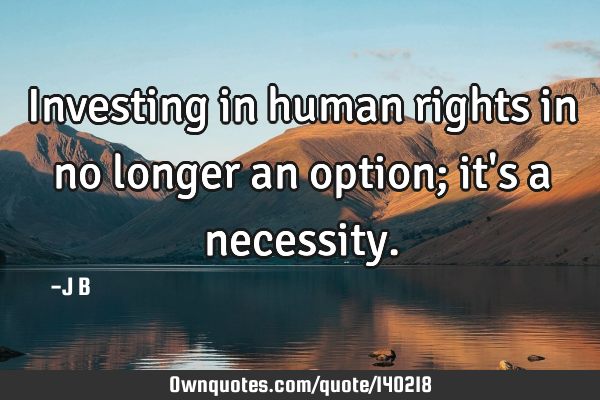 Investing in human rights in no longer an option; it