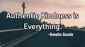 Authentic Kindness is Everything.