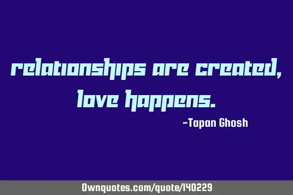 Relationships are created, love