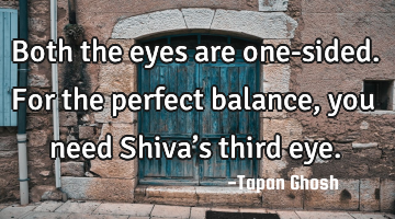 Both the eyes are one-sided. For the perfect balance, you need Shiva’s third eye.