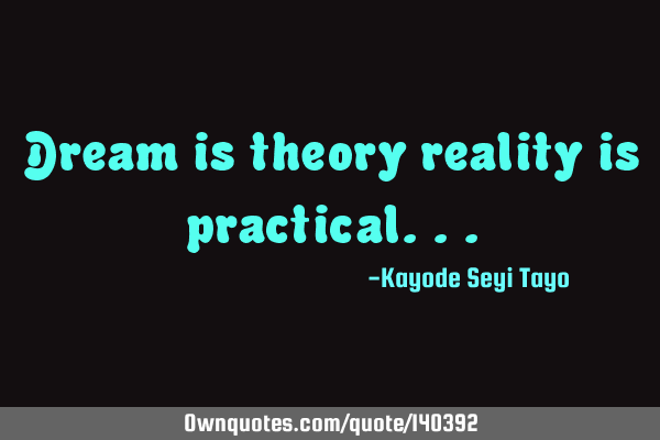 Dream is theory reality is