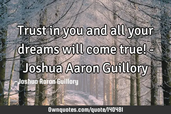 Trust in you and all your dreams will come true! - Joshua Aaron G