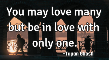 You may love many but be in love with only one.