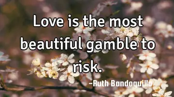 Love is the most beautiful gamble to