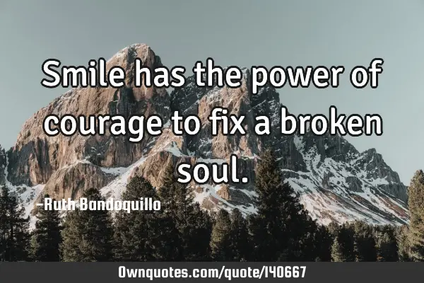 Smile has the power of courage to fix a broken