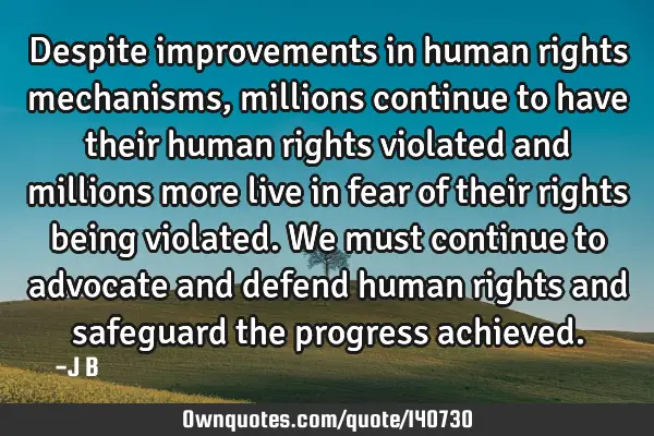 Despite improvements in human rights mechanisms, millions continue to have their human rights
