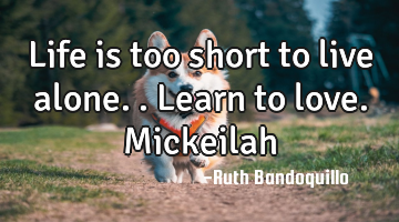 Life is too short to live alone.. Learn to love. Mickeilah