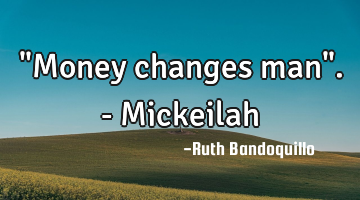 "Money changes man". - Mickeilah