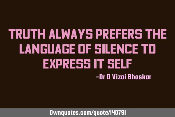 Truth always prefers the language of silence to express it