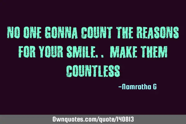 No One Gonna Count the Reasons for Your Smile.. Make them C