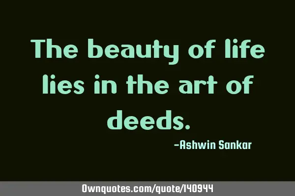 The beauty of life lies in the art of