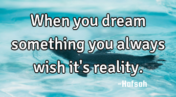 When you dream something you always wish it