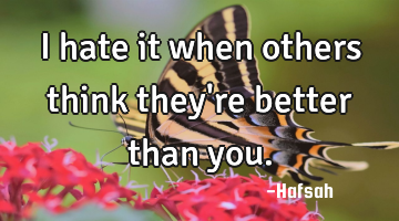 I hate it when others think they