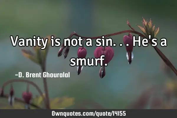 Vanity is not a sin... He's a smurf.: 