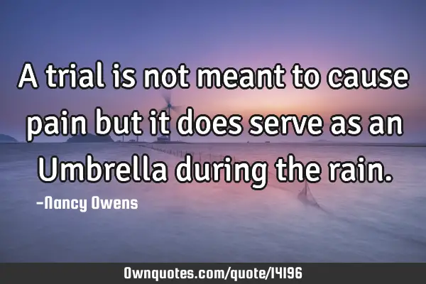 A trial is not meant to cause pain but it does serve as an Umbrella during the