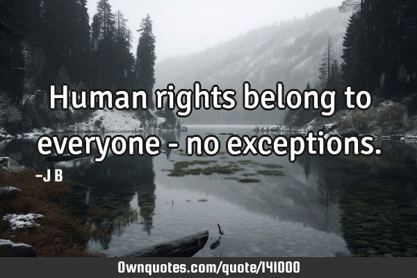 Human rights belong to everyone - no
