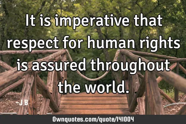 It is imperative that respect for human rights is assured throughout the