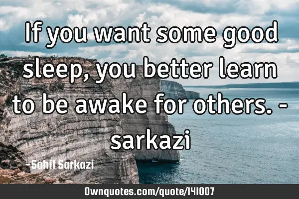 If you want some good sleep, you better learn to be awake for others. -