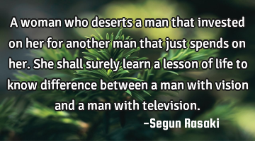 A woman who deserts a man that invested on her for another man that just spends on her. She shall