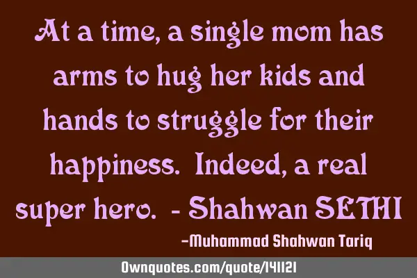At a time, a single mom has arms to hug her kids and hands to struggle for their happiness. Indeed,