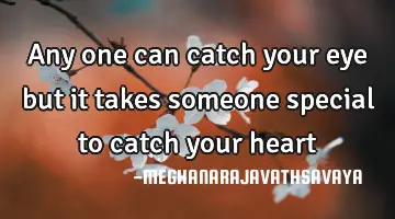 any one can catch your eye but it takes someone special to catch your