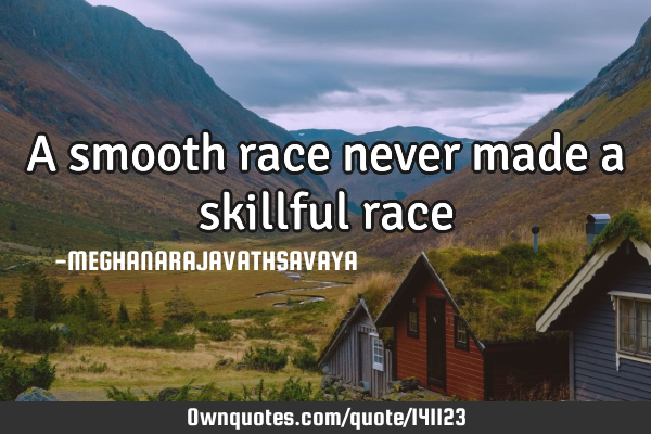 A smooth race never made a skillful
