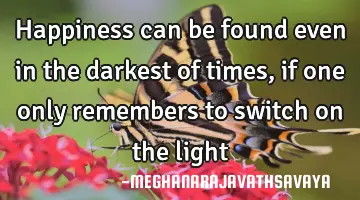 happiness can be found even in the darkest of times , if one only remembers to switch on the
