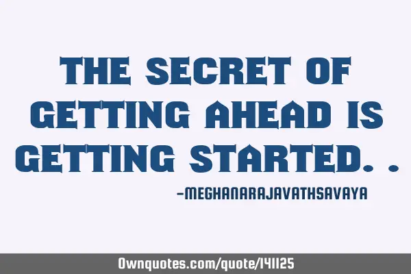 The secret of getting ahead is getting