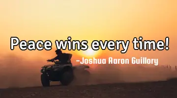Peace wins every time!