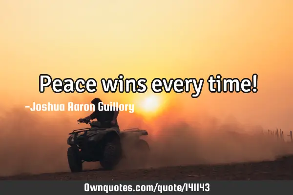 Peace wins every time!