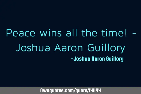 Peace wins all the time! - Joshua Aaron G