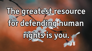 The greatest resource for defending human rights is you.