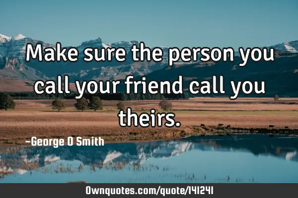 Make sure the person you call your friend call you