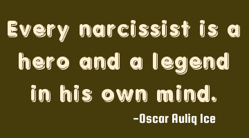 Every narcissist is a hero and a legend in his own mind.