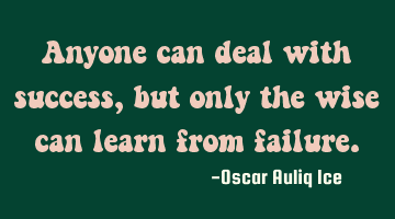 Anyone can deal with success, but only the wise can learn from failure.