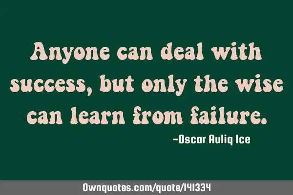 Anyone can deal with success, but only the wise can learn from