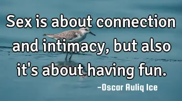 Sex is about connection and intimacy, but also it's about having fun.