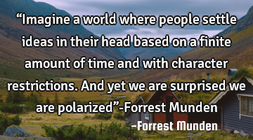 “Imagine a world where people settle ideas in their head based on a finite amount of time and