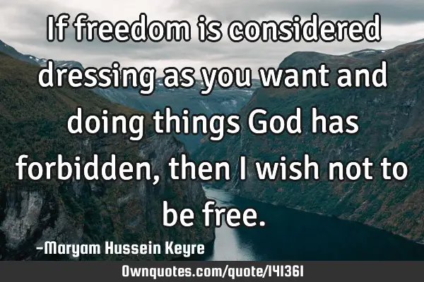 If freedom is considered dressing as you want and doing things God has forbidden, then I wish not