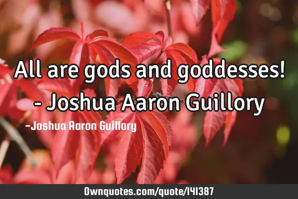 All are gods and goddesses! - Joshua Aaron G
