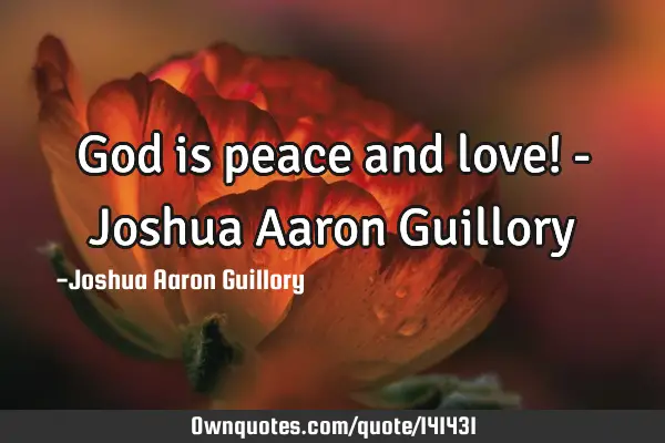 God is peace and love! - Joshua Aaron G