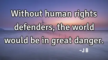 Without human rights defenders, the world would be in great