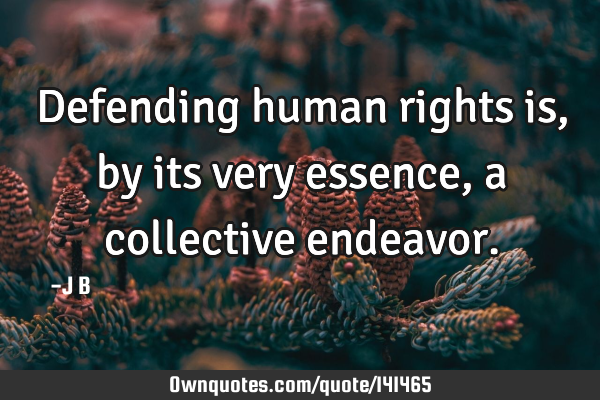 Defending human rights is, by its very essence, a collective